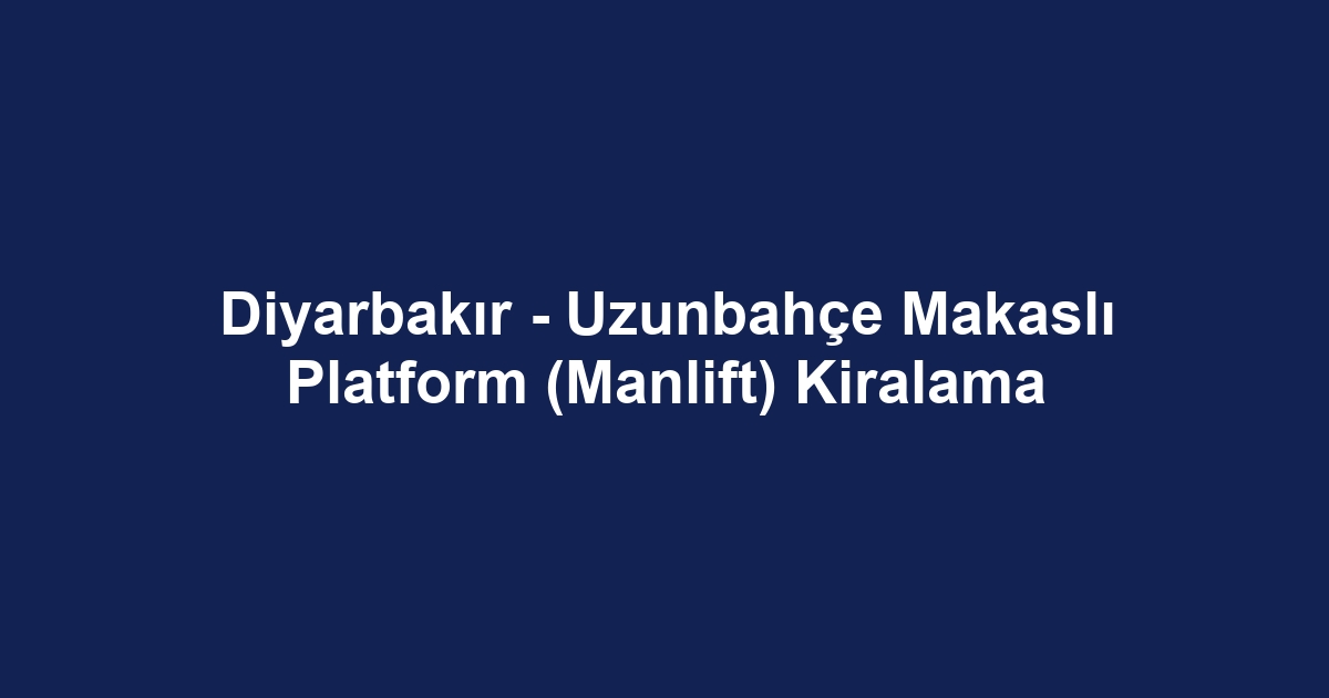 Diyarbakır - Uzunbahçe Makaslı Platform (Manlift) Kiralama