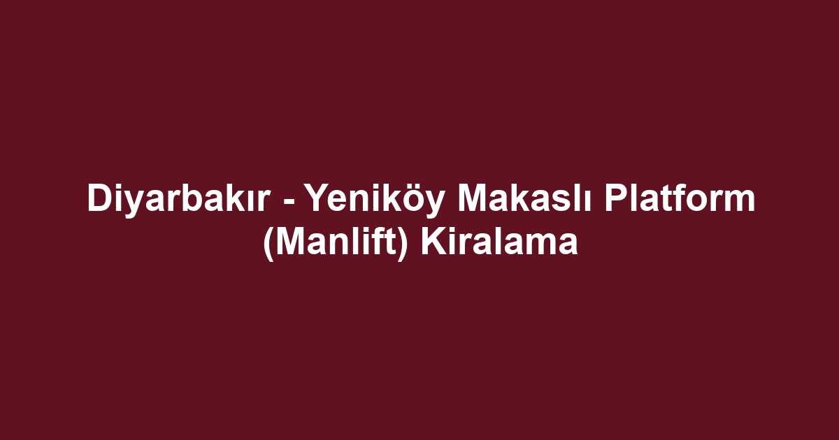 Diyarbakır - Yeniköy Makaslı Platform (Manlift) Kiralama