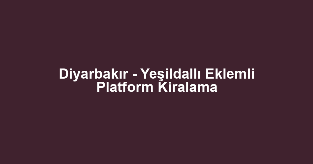 Diyarbakır - Yeşildallı Eklemli Platform Kiralama