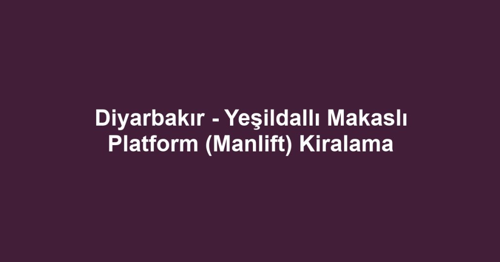 Diyarbakır - Yeşildallı Makaslı Platform (Manlift) Kiralama