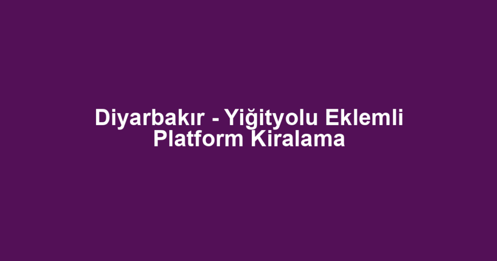 Diyarbakır - Yiğityolu Eklemli Platform Kiralama