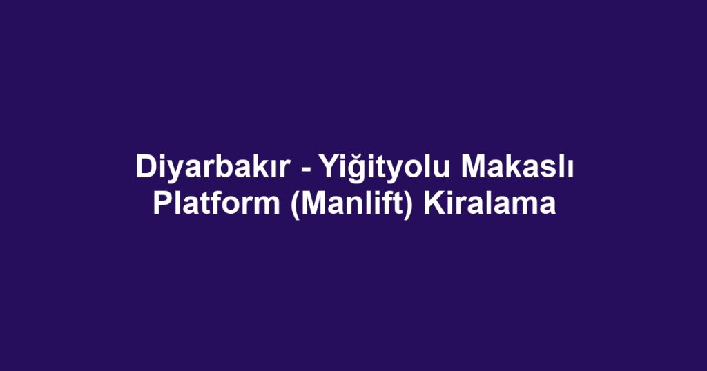 Diyarbakır - Yiğityolu Makaslı Platform (Manlift) Kiralama