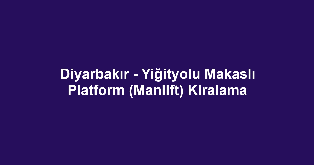 Diyarbakır - Yiğityolu Makaslı Platform (Manlift) Kiralama