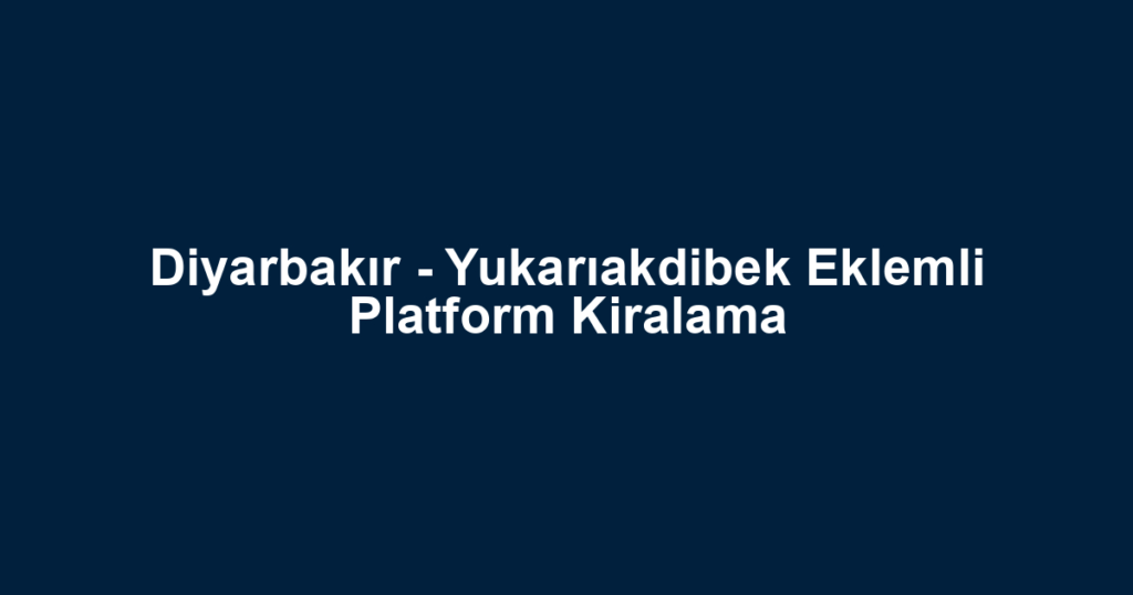 Diyarbakır - Yukarıakdibek Eklemli Platform Kiralama