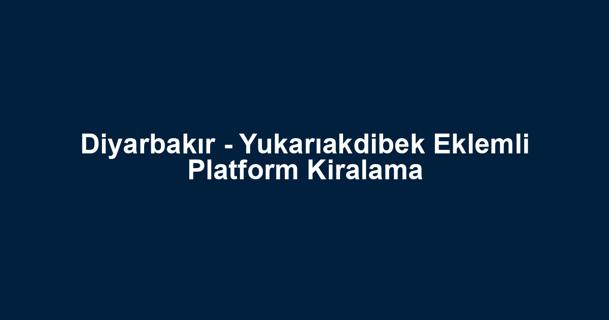 Diyarbakır - Yukarıakdibek Eklemli Platform Kiralama