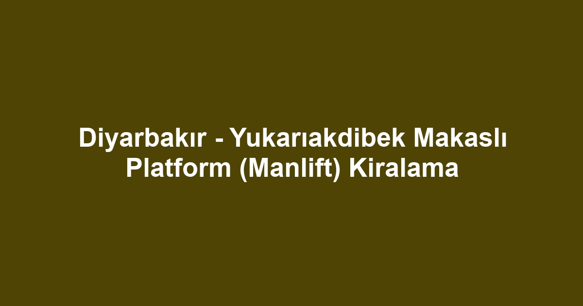 Diyarbakır - Yukarıakdibek Makaslı Platform (Manlift) Kiralama
