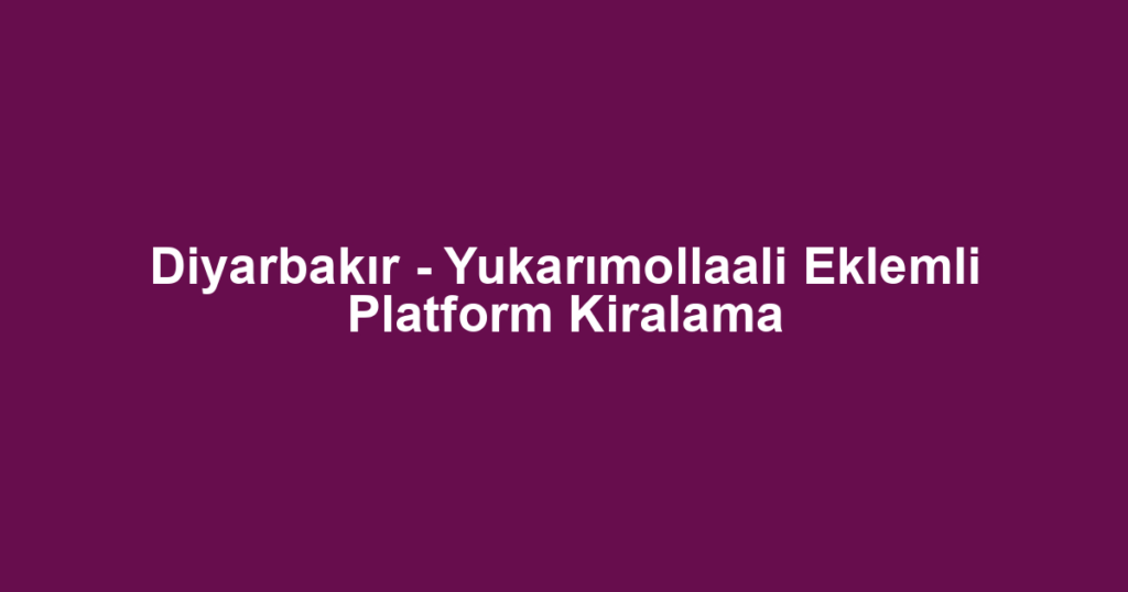 Diyarbakır - Yukarımollaali Eklemli Platform Kiralama