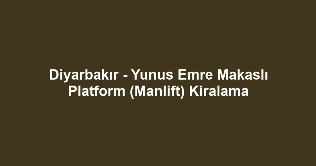 Diyarbakır - Yunus Emre Makaslı Platform (Manlift) Kiralama