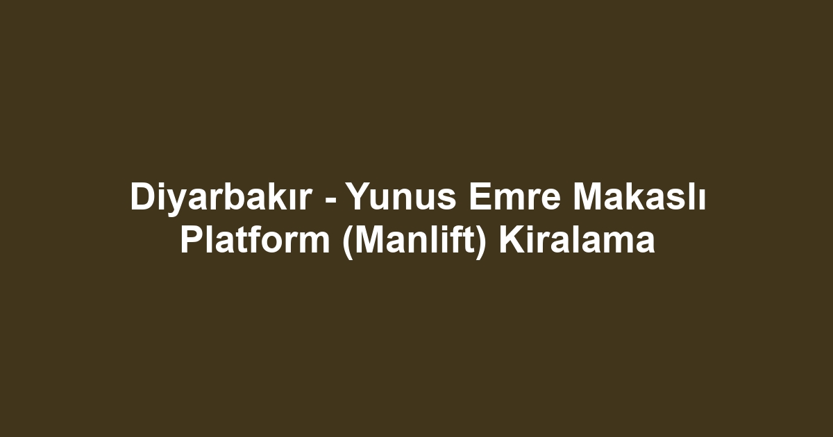 Diyarbakır - Yunus Emre Makaslı Platform (Manlift) Kiralama