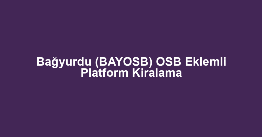 Bağyurdu (BAYOSB) OSB Eklemli Platform Kiralama