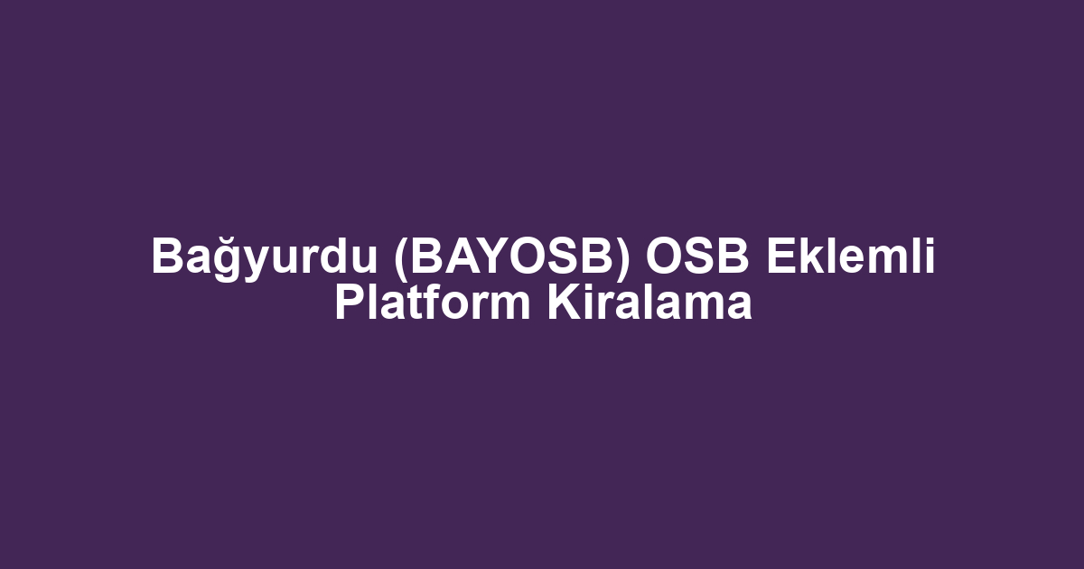 Bağyurdu (BAYOSB) OSB Eklemli Platform Kiralama