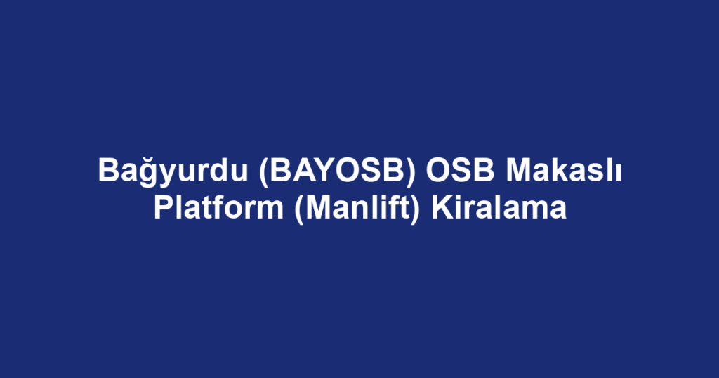 Bağyurdu (BAYOSB) OSB Makaslı Platform (Manlift) Kiralama