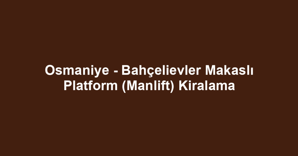 Osmaniye - Bahçelievler Makaslı Platform (Manlift) Kiralama