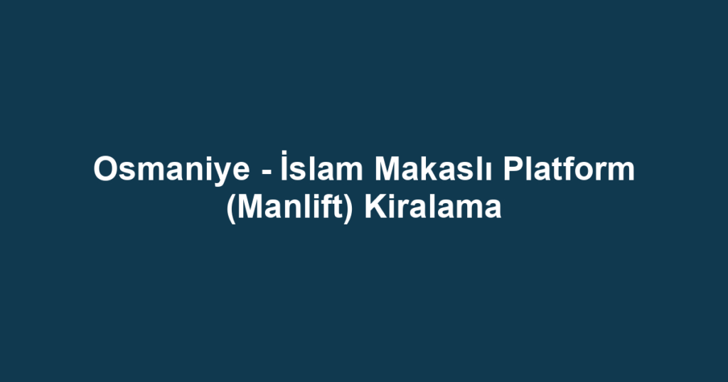 Osmaniye - İslam Makaslı Platform (Manlift) Kiralama