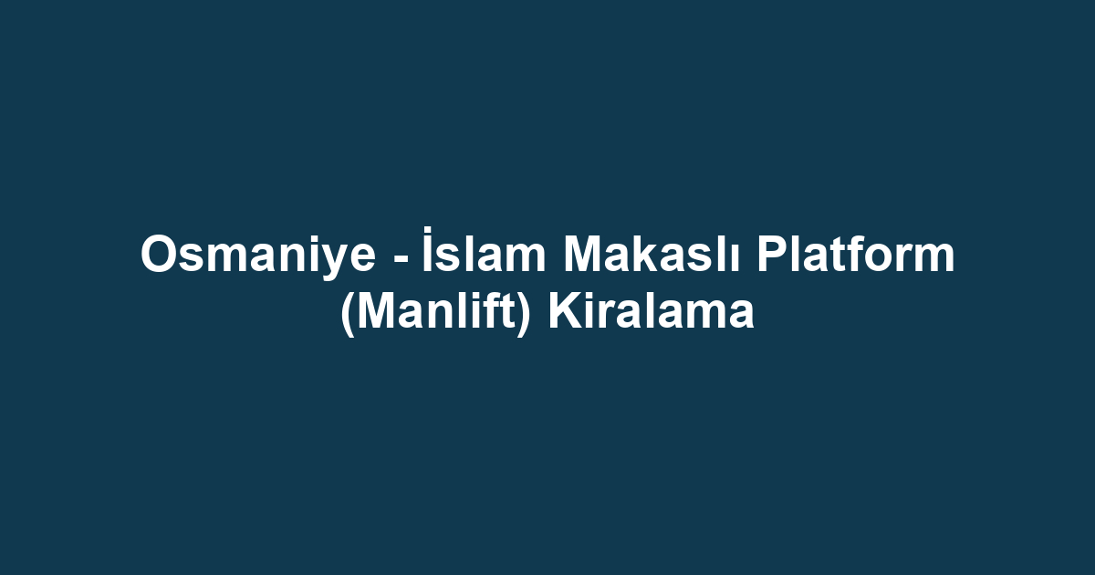 Osmaniye - İslam Makaslı Platform (Manlift) Kiralama