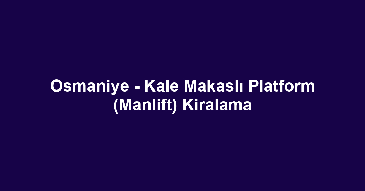 Osmaniye - Kale Makaslı Platform (Manlift) Kiralama