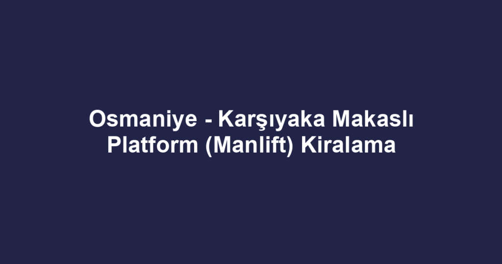 Osmaniye - Karşıyaka Makaslı Platform (Manlift) Kiralama