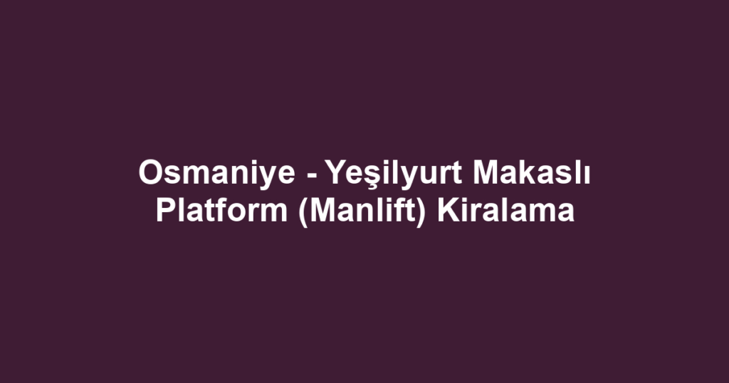 Osmaniye - Yeşilyurt Makaslı Platform (Manlift) Kiralama