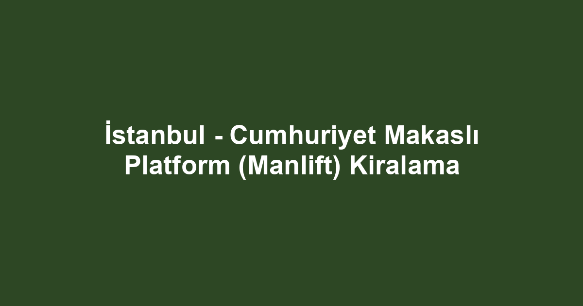 İstanbul - Cumhuriyet Makaslı Platform (Manlift) Kiralama