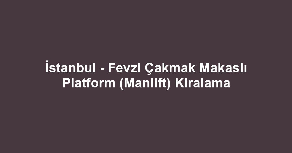 İstanbul - Fevzi Çakmak Makaslı Platform (Manlift) Kiralama