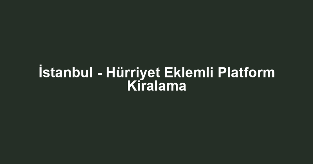 İstanbul - Hürriyet Eklemli Platform Kiralama