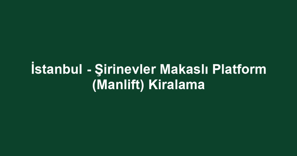 İstanbul - Şirinevler Makaslı Platform (Manlift) Kiralama
