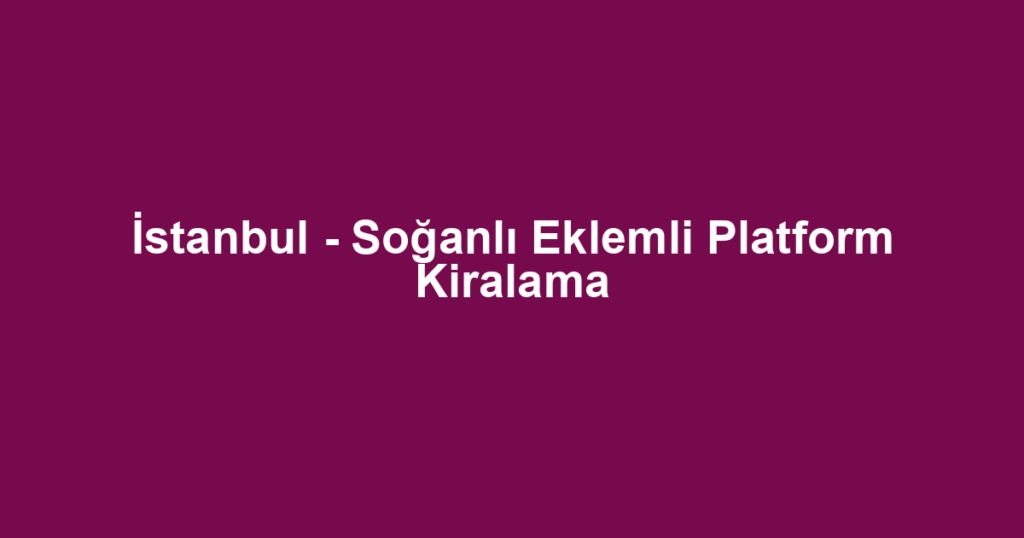 İstanbul - Soğanlı Eklemli Platform Kiralama