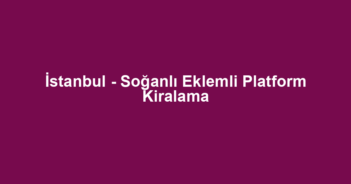 İstanbul - Soğanlı Eklemli Platform Kiralama