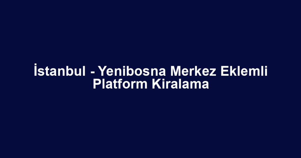 İstanbul - Yenibosna Merkez Eklemli Platform Kiralama