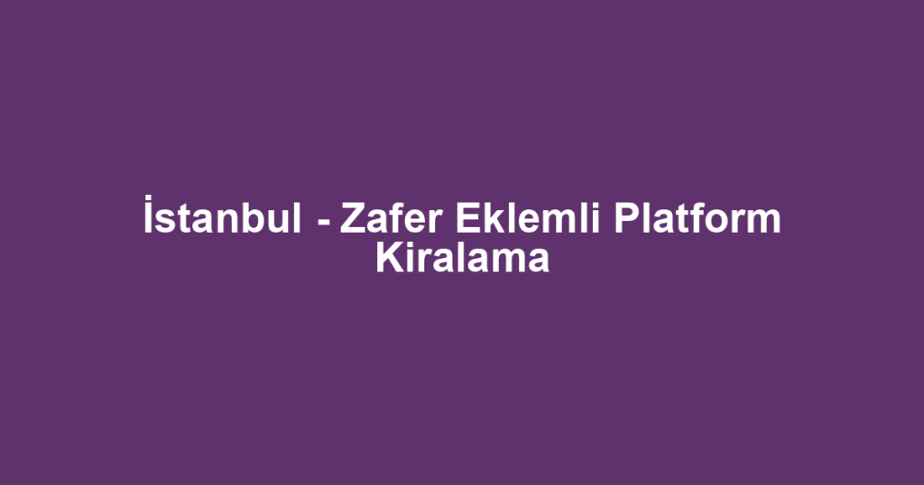 İstanbul - Zafer Eklemli Platform Kiralama