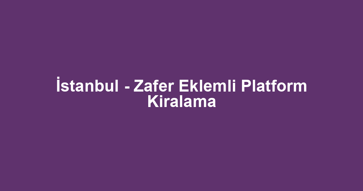 İstanbul - Zafer Eklemli Platform Kiralama