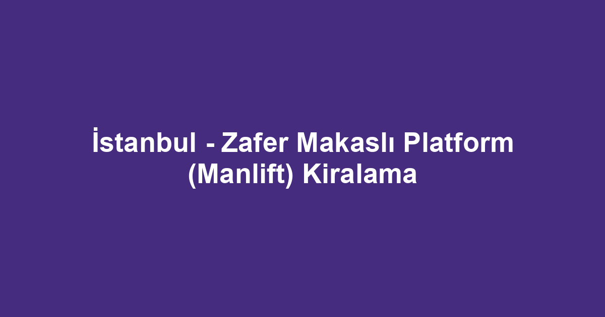 İstanbul - Zafer Makaslı Platform (Manlift) Kiralama
