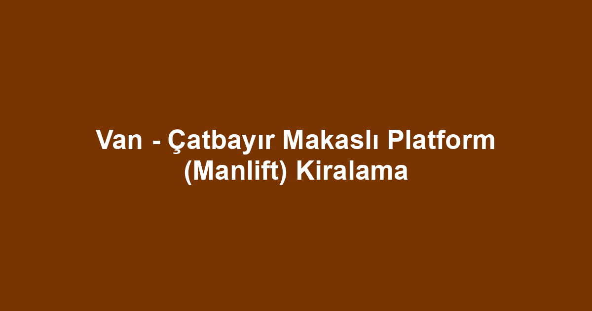 Van - Çatbayır Makaslı Platform (Manlift) Kiralama