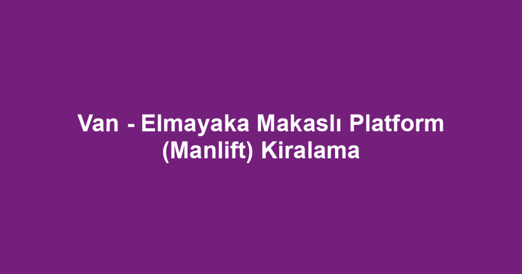 Van - Elmayaka Makaslı Platform (Manlift) Kiralama