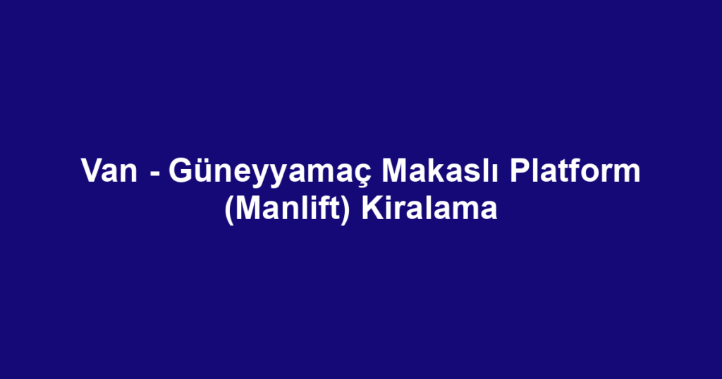Van - Güneyyamaç Makaslı Platform (Manlift) Kiralama