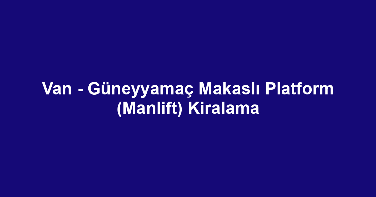 Van - Güneyyamaç Makaslı Platform (Manlift) Kiralama