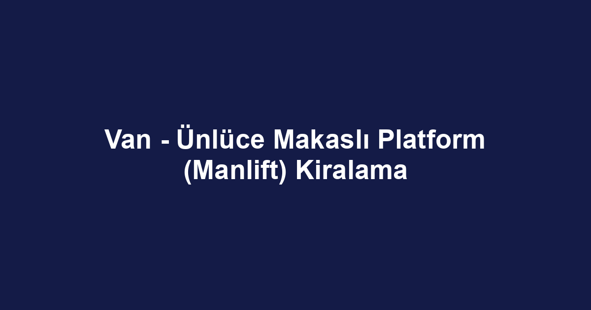 Van - Ünlüce Makaslı Platform (Manlift) Kiralama