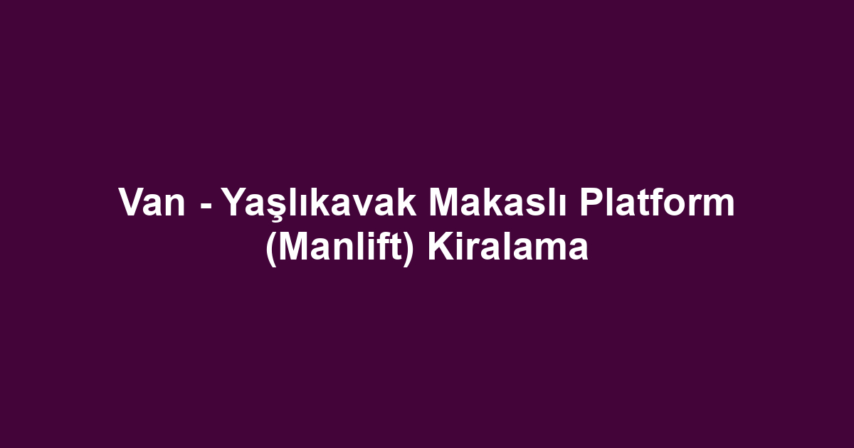 Van - Yaşlıkavak Makaslı Platform (Manlift) Kiralama