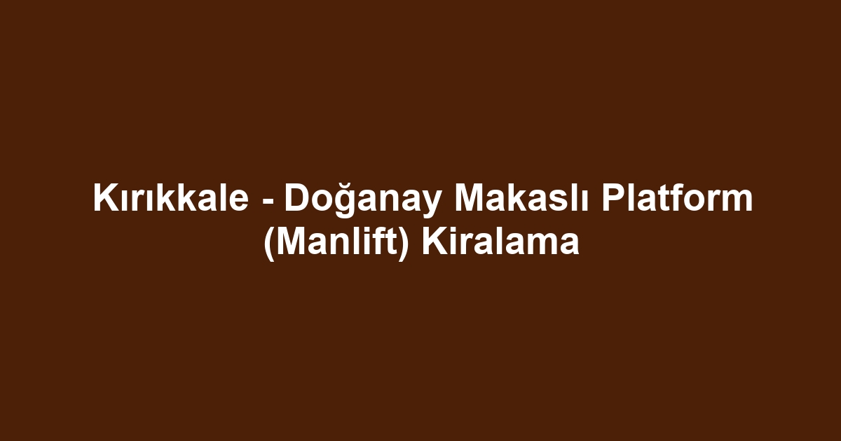 Kırıkkale - Doğanay Makaslı Platform (Manlift) Kiralama