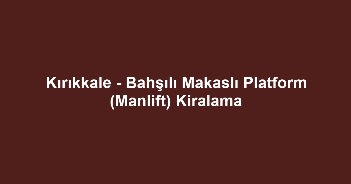 Kırıkkale - Bahşılı Makaslı Platform (Manlift) Kiralama