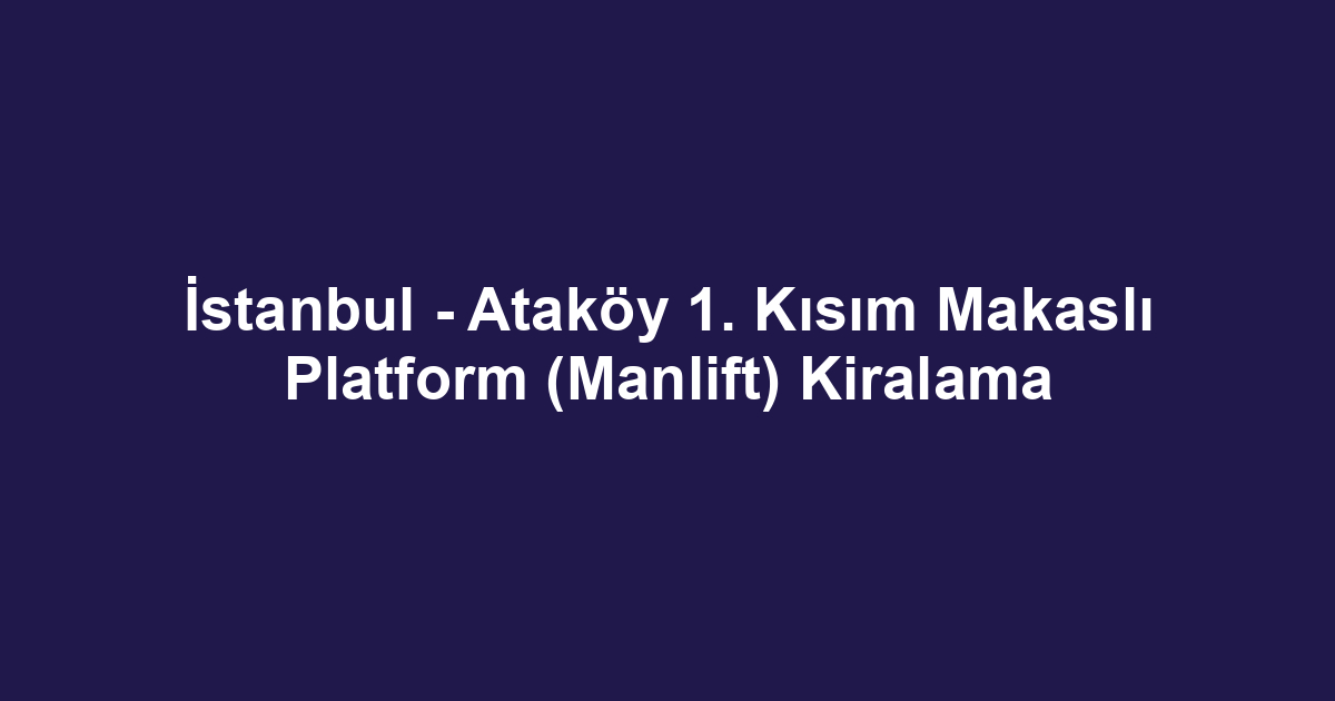 İstanbul - Ataköy 1. Kısım Makaslı Platform (Manlift) Kiralama