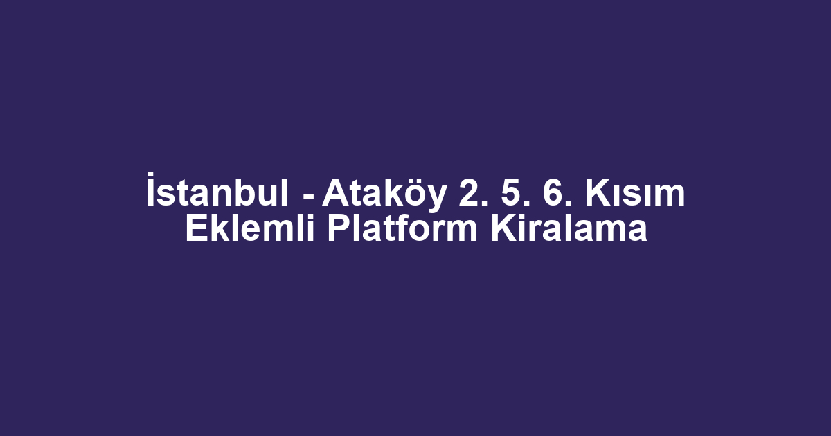 İstanbul - Ataköy 2. 5. 6. Kısım Eklemli Platform Kiralama