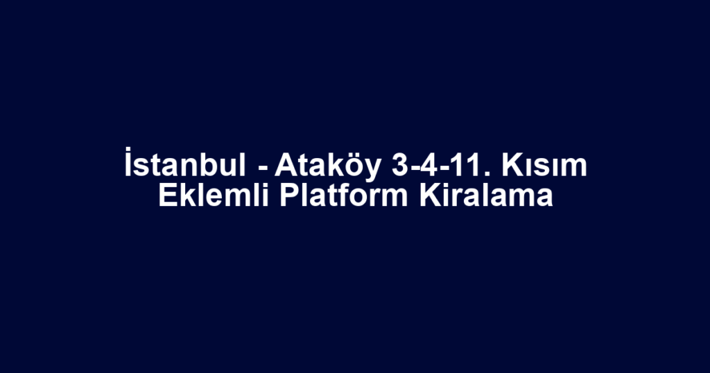İstanbul - Ataköy 3-4-11. Kısım Eklemli Platform Kiralama