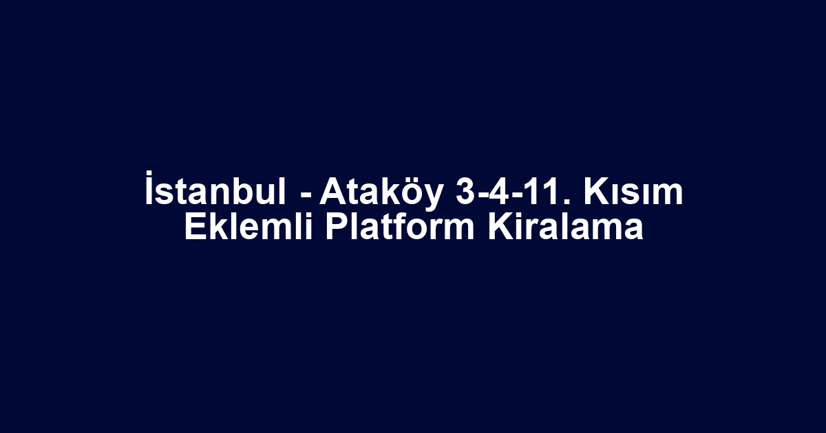 İstanbul - Ataköy 3-4-11. Kısım Eklemli Platform Kiralama