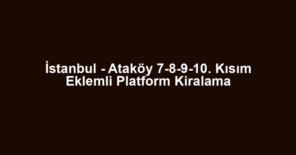 İstanbul - Ataköy 7-8-9-10. Kısım Eklemli Platform Kiralama