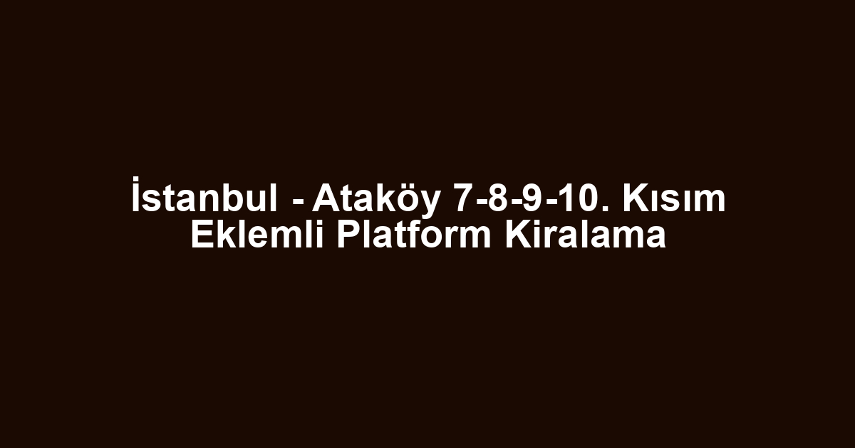 İstanbul - Ataköy 7-8-9-10. Kısım Eklemli Platform Kiralama