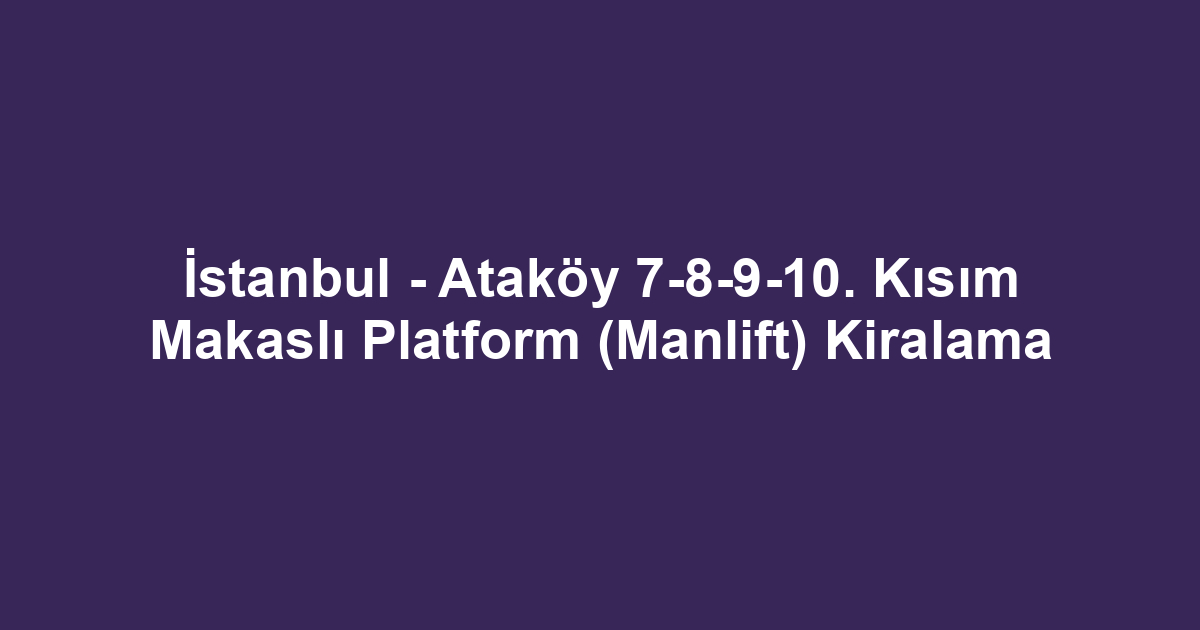 İstanbul - Ataköy 7-8-9-10. Kısım Makaslı Platform (Manlift) Kiralama
