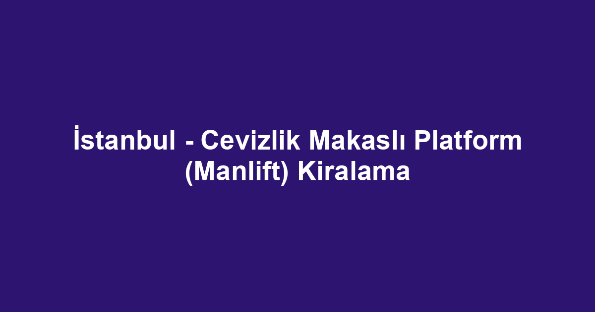 İstanbul - Cevizlik Makaslı Platform (Manlift) Kiralama