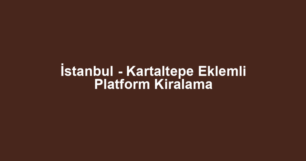 İstanbul - Kartaltepe Eklemli Platform Kiralama
