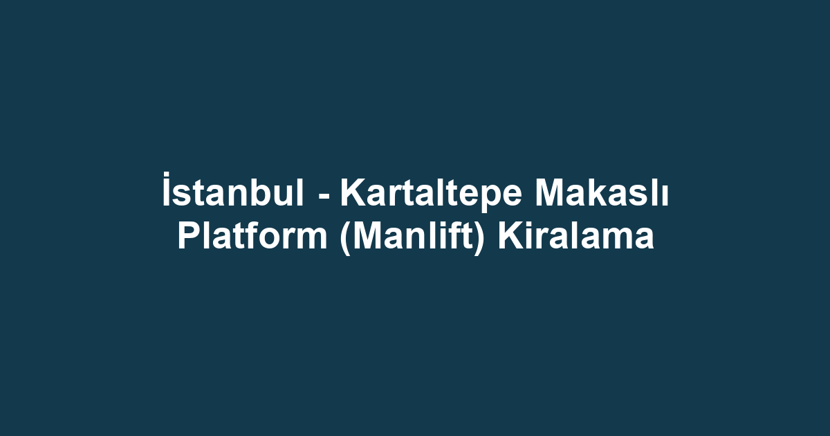 İstanbul - Kartaltepe Makaslı Platform (Manlift) Kiralama